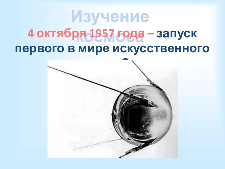 Изучение космоса 4 октября 1957 года – запуск первого в мире искусственного спутника Земли