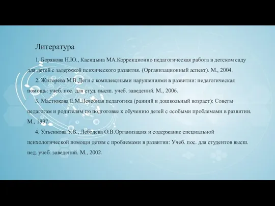 Литература 1. Борякова Н.Ю., Касицына МА.Коррекционно педагогическая работа в детском саду