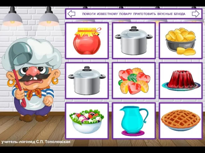 учитель-логопед С.П. Тополевская ПОМОГИ ИЗВЕСТНОМУ ПОВАРУ ПРИГОТОВИТЬ ВКУСНЫЕ БЛЮДА
