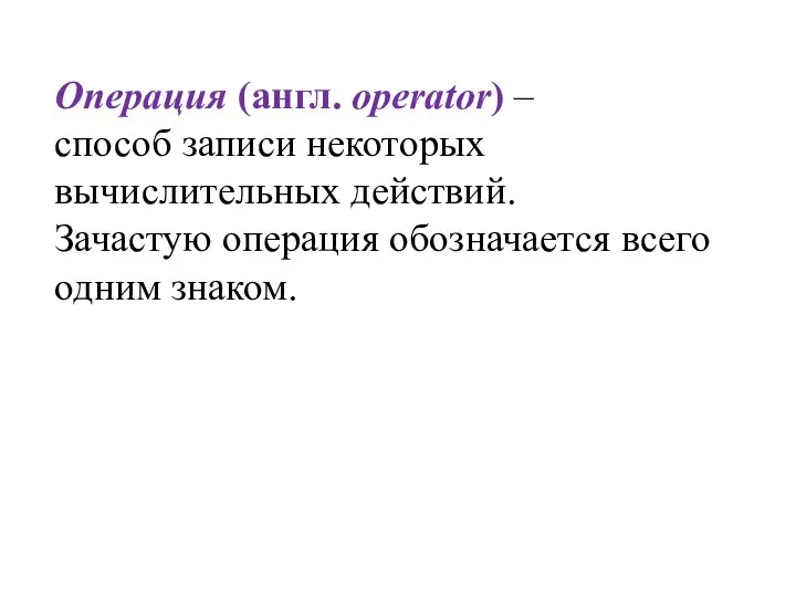 Операция (англ. operator) – способ записи некоторых вычислительных действий. Зачастую операция обозначается всего одним знаком.