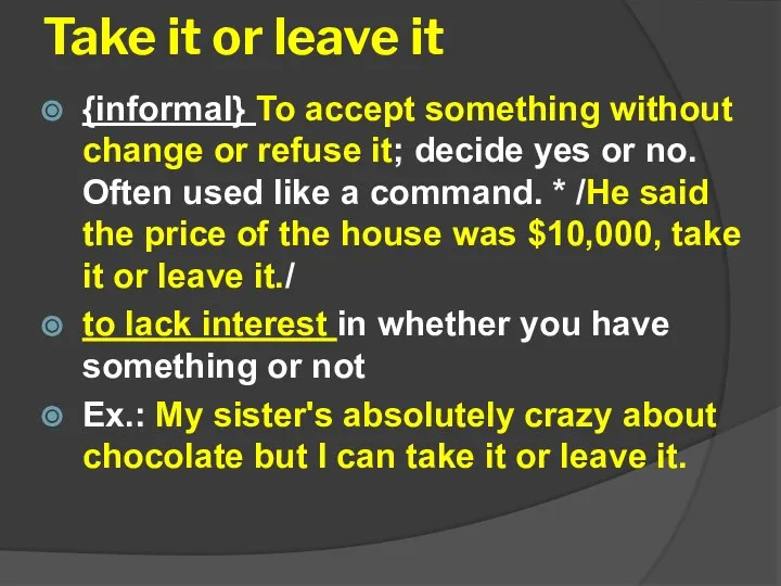 Take it or leave it {informal} To accept something without change