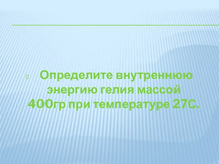 Определите внутреннюю энергию гелия массой 400гр при температуре 27С.