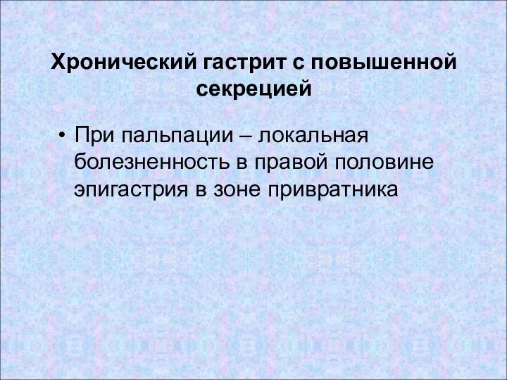 Хронический гастрит с повышенной секрецией При пальпации – локальная болезненность в