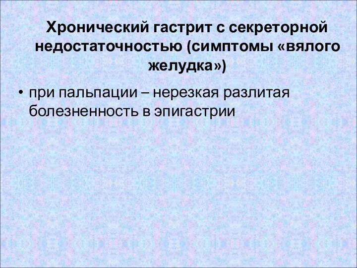 Хронический гастрит с секреторной недостаточностью (симптомы «вялого желудка») при пальпации – нерезкая разлитая болезненность в эпигастрии