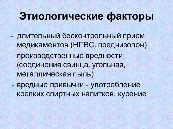 Этиологические факторы - длительный бесконтрольный прием медикаментов (НПВС, преднизолон) производственные вредности