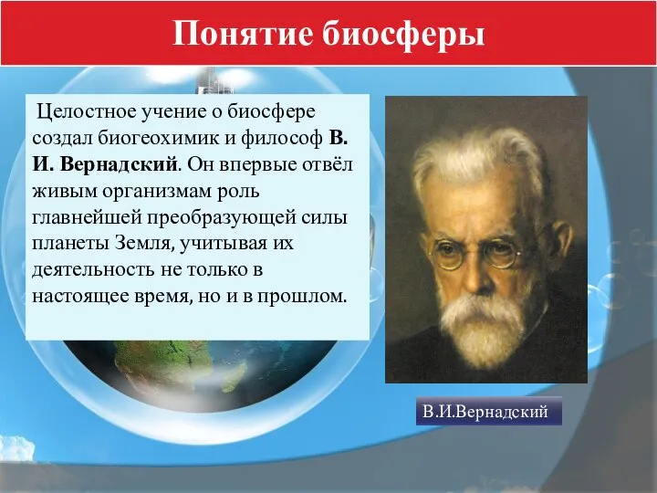 Понятие биосферы Целостное учение о биосфере создал биогеохимик и философ В.