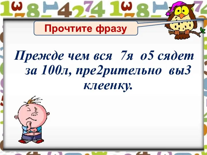 Прочтите фразу Прежде чем вся 7я о5 сядет за 100л, пре2рительно вы3 клеенку.