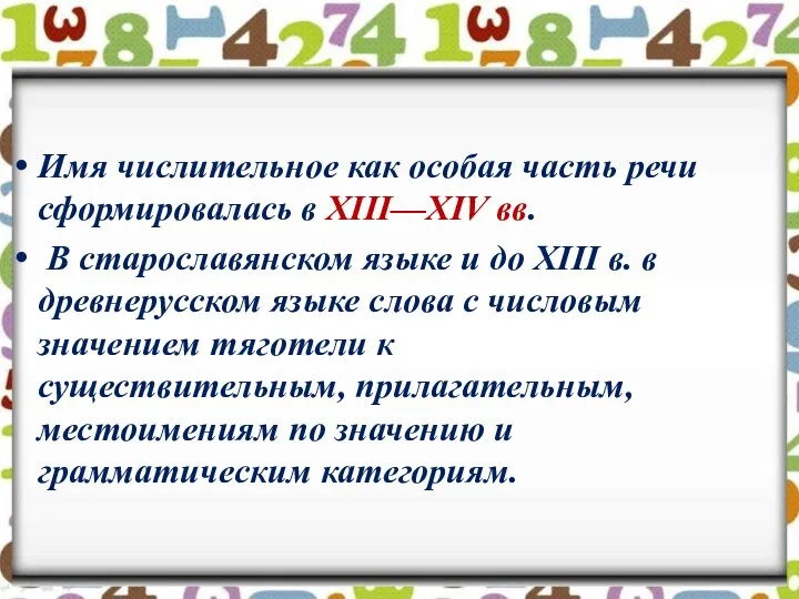 Имя числительное как особая часть речи сформировалась в XIII—XIV вв. В