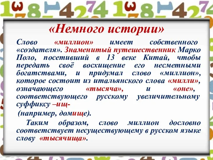 «Немного истории» Слово «миллион» имеет собственного «создателя». Знаменитый путешественник Марко Поло,