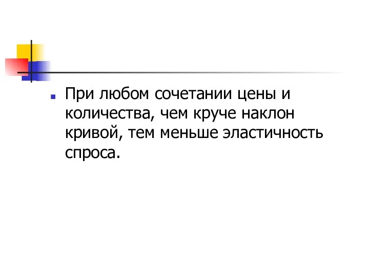 При любом сочетании цены и количества, чем круче наклон кривой, тем меньше эластичность спроса.