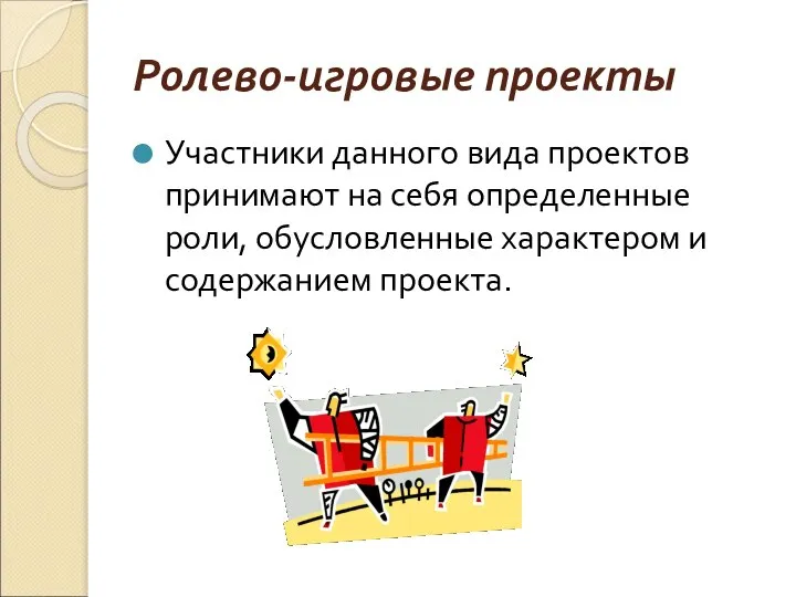 Ролево-игровые проекты Участники данного вида проектов принимают на себя определенные роли, обусловленные характером и содержанием проекта.