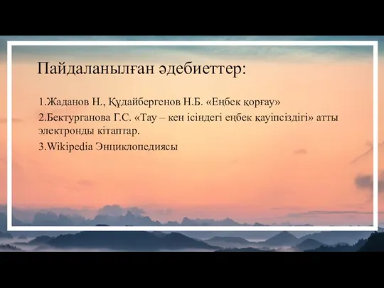 Пайдаланылған әдебиеттер: 1.Жаданов Н., Құдайбергенов Н.Б. «Еңбек қорғау» 2.Бектурганова Г.С. «Тау