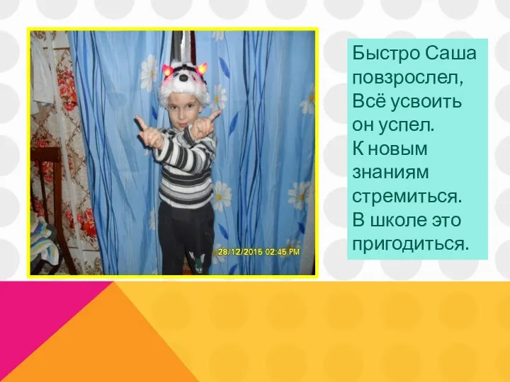 Быстро Саша повзрослел, Всё усвоить он успел. К новым знаниям стремиться. В школе это пригодиться.