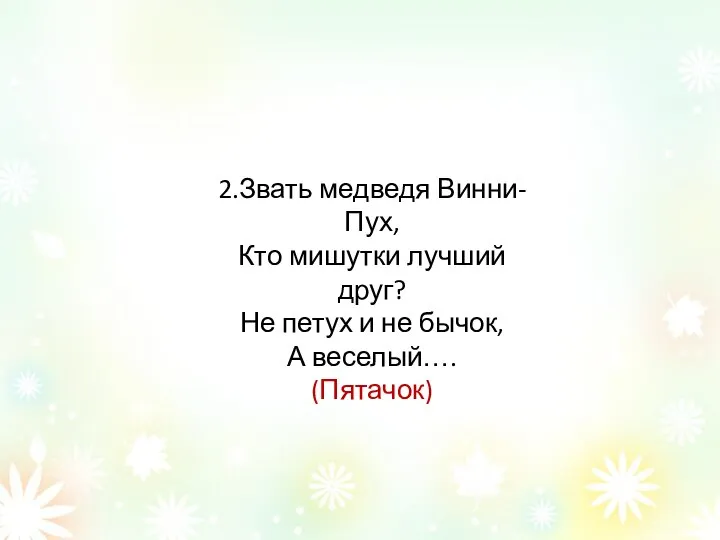 2.Звать медведя Винни-Пух, Кто мишутки лучший друг? Не петух и не бычок, А веселый…. (Пятачок)