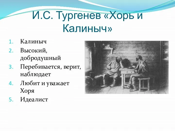 И.С. Тургенев «Хорь и Калиныч» Калиныч Высокий, добродушный Перебивается, верит, наблюдает Любит и уважает Хоря Идеалист