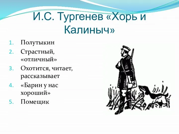 И.С. Тургенев «Хорь и Калиныч» Полутыкин Страстный, «отличный» Охотится, читает, рассказывает «Барин у нас хороший» Помещик