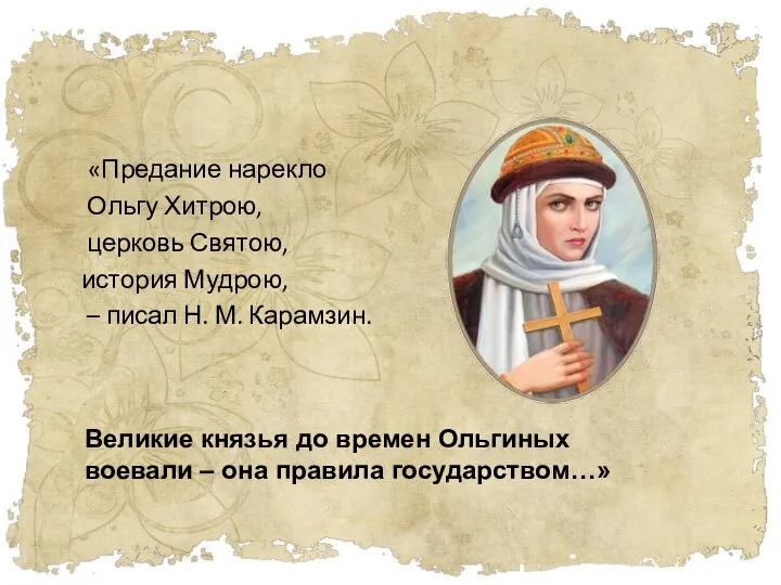 «Предание нарекло Ольгу Хитрою, церковь Святою, история Мудрою, – писал Н.