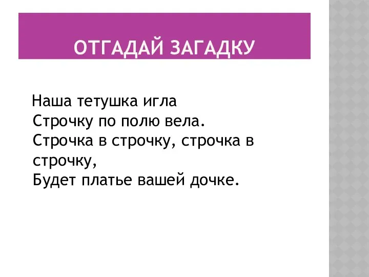 ОТГАДАЙ ЗАГАДКУ Наша тетушка игла Строчку по полю вела. Строчка в