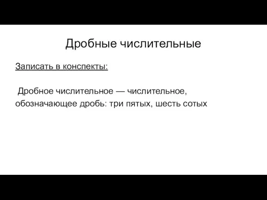 Дробные числительные Записать в конспекты: Дробное числительное — числительное, обозначающее дробь: три пятых, шесть сотых