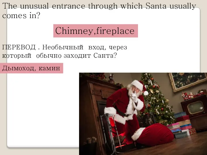 The unusual entrance through which Santa usually comes in? Chimney,fireplace ПЕРЕВОД