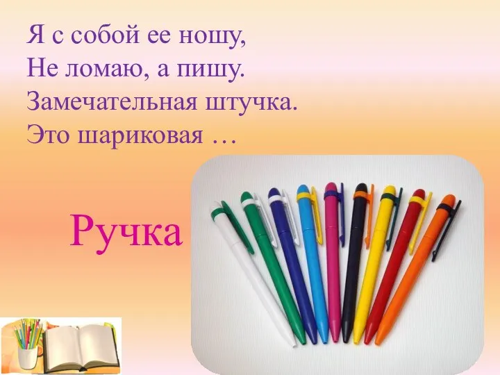 Я с собой ее ношу, Не ломаю, а пишу. Замечательная штучка. Это шариковая … Ручка