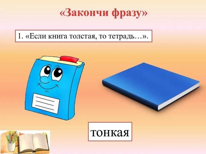 «Закончи фразу» 1. «Если книга толстая, то тетрадь…». тонкая