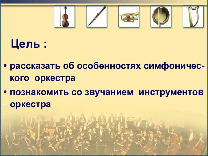 Цель : рассказать об особенностях симфоничес-кого оркестра познакомить со звучанием инструментов оркестра