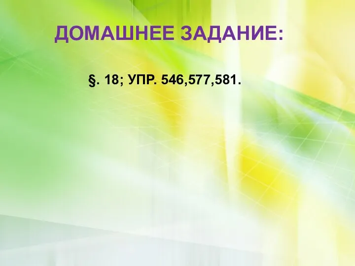 ДОМАШНЕЕ ЗАДАНИЕ: §. 18; УПР. 546,577,581.