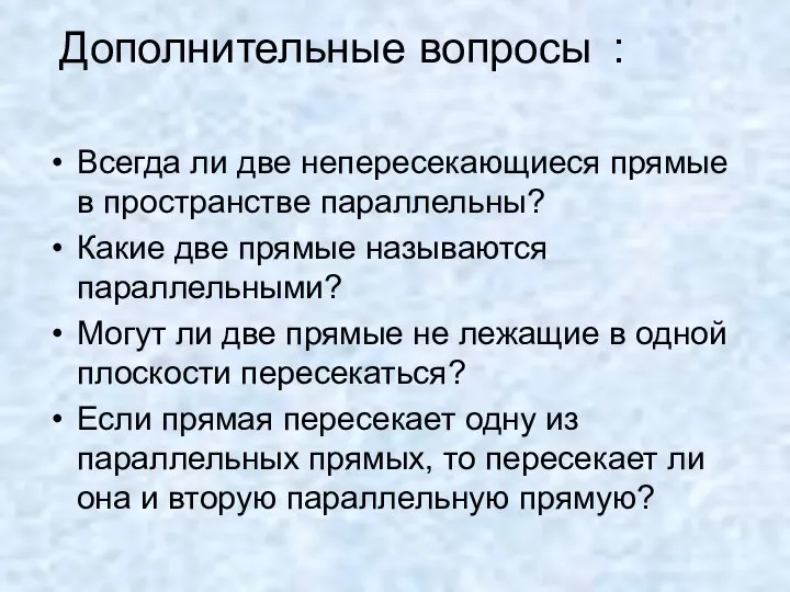 Дополнительные вопросы : Всегда ли две непересекающиеся прямые в пространстве параллельны?