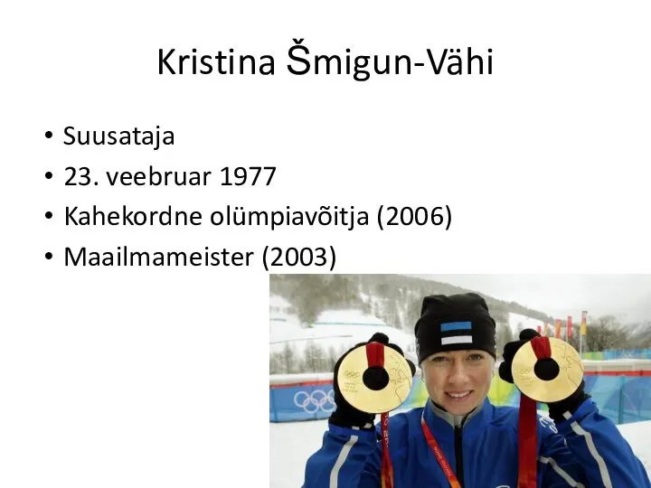 Kristina Šmigun-Vähi Suusataja 23. veebruar 1977 Kahekordne olümpiavõitja (2006) Maailmameister (2003)