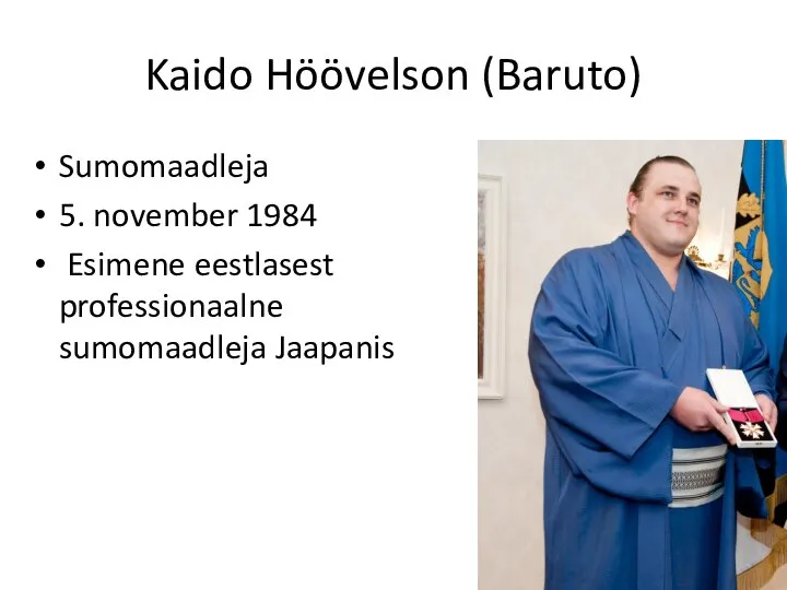 Kaido Höövelson (Baruto) Sumomaadleja 5. november 1984 Esimene eestlasest professionaalne sumomaadleja Jaapanis