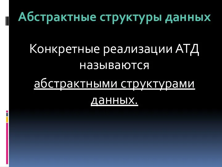 Абстрактные структуры данных Конкретные реализации АТД называются абстрактными структурами данных.