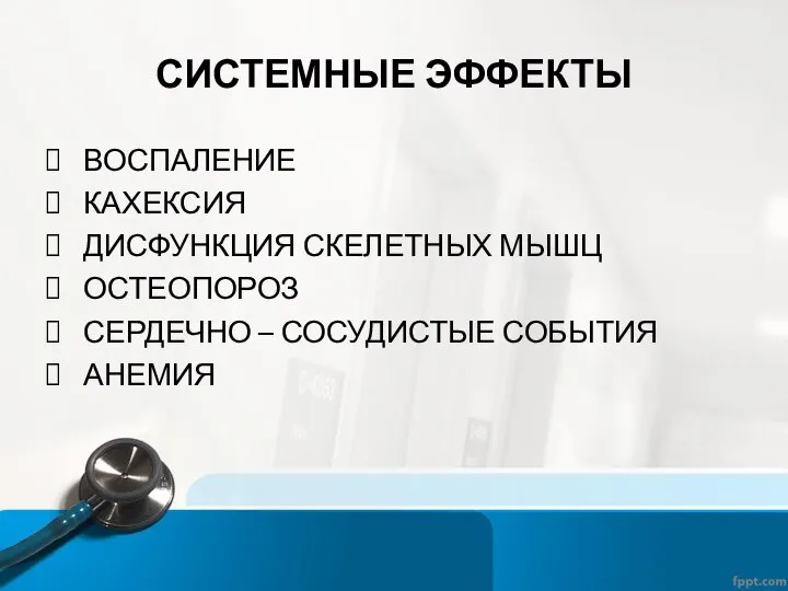 СИСТЕМНЫЕ ЭФФЕКТЫ ВОСПАЛЕНИЕ КАХЕКСИЯ ДИСФУНКЦИЯ СКЕЛЕТНЫХ МЫШЦ ОСТЕОПОРОЗ СЕРДЕЧНО – СОСУДИСТЫЕ СОБЫТИЯ АНЕМИЯ