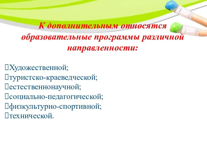 К дополнительным относятся образовательные программы различной направленности: Художественной; туристско-краеведческой; естественнонаучной; социально-педагогической; физкультурно-спортивной; технической.