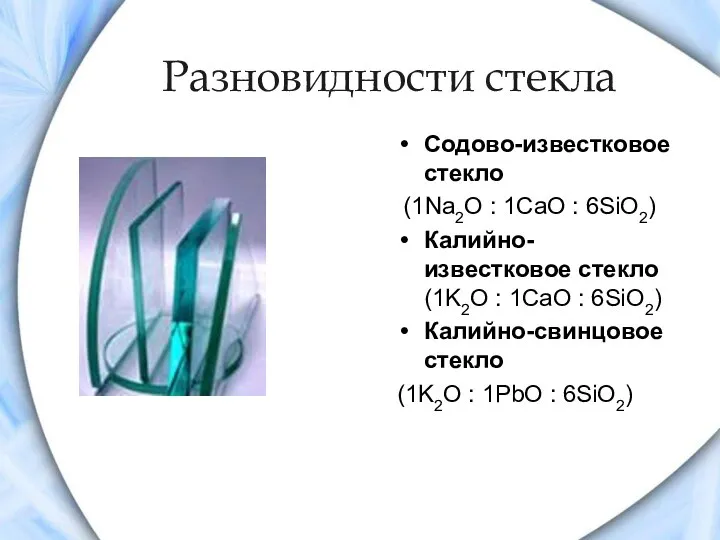 Разновидности стекла Содово-известковое стекло (1Na2O : 1CaO : 6SiO2) Калийно-известковое стекло