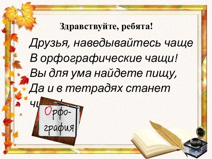 Друзья, наведывайтесь чаще В орфографические чащи! Вы для ума найдете пищу,