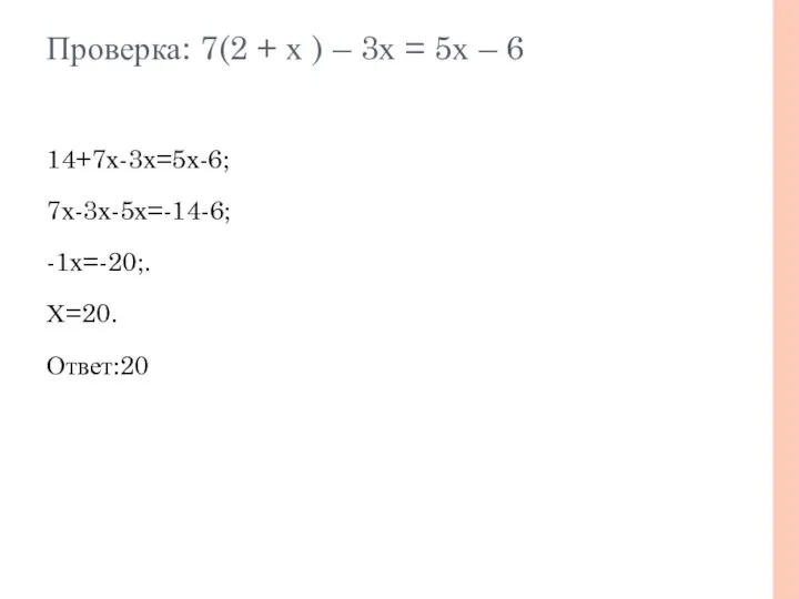 Проверка: 7(2 + х ) – 3х = 5х – 6 14+7х-3х=5х-6; 7х-3х-5х=-14-6; -1х=-20;. Х=20. Ответ:20