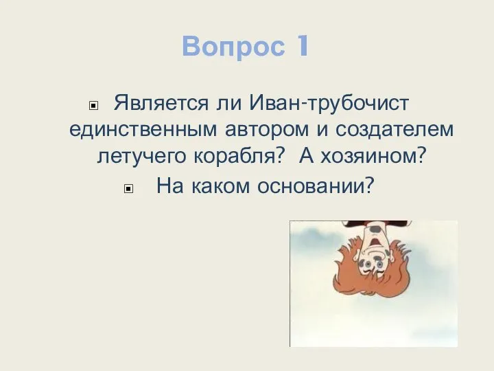 Вопрос 1 Является ли Иван-трубочист единственным автором и создателем летучего корабля? А хозяином? На каком основании?