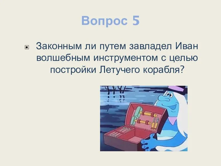 Вопрос 5 Законным ли путем завладел Иван волшебным инструментом с целью постройки Летучего корабля?