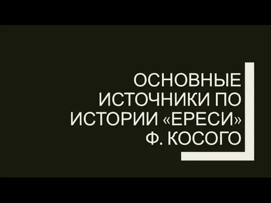 ОСНОВНЫЕ ИСТОЧНИКИ ПО ИСТОРИИ «ЕРЕСИ» Ф. КОСОГО