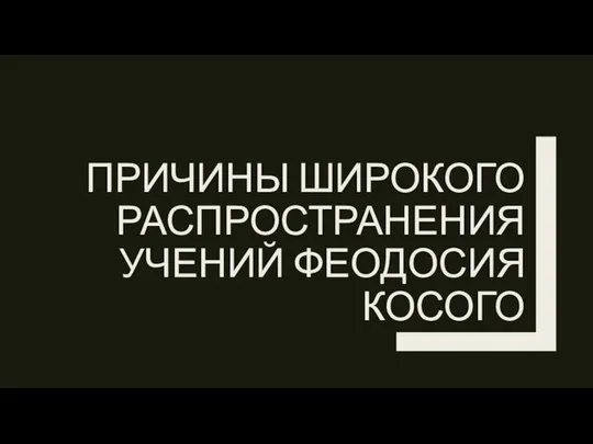 ПРИЧИНЫ ШИРОКОГО РАСПРОСТРАНЕНИЯ УЧЕНИЙ ФЕОДОСИЯ КОСОГО