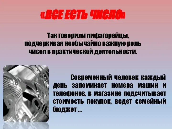 Так говорили пифагорейцы, подчеркивая необычайно важную роль чисел в практической деятельности.