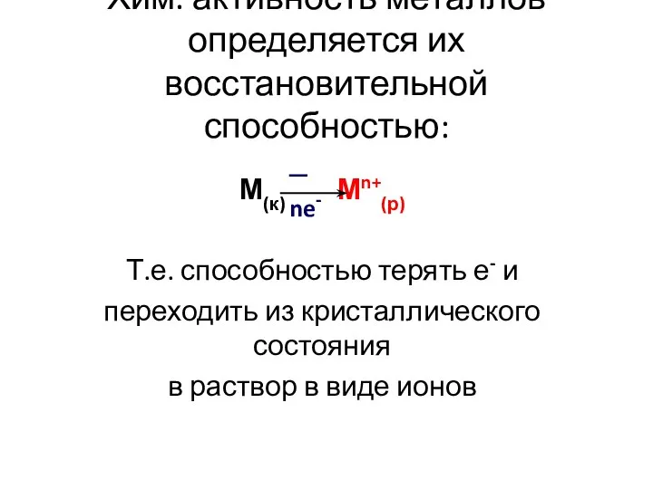 Хим. активность металлов определяется их восстановительной способностью: М(к) Мn+(р) Т.е. способностью