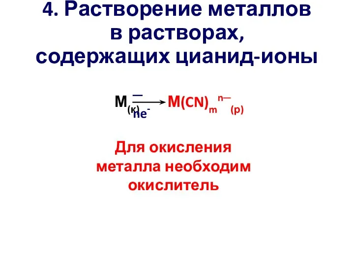 4. Растворение металлов в растворах, содержащих цианид-ионы М(к) М(CN)mn─(р) ─ ne- Для окисления металла необходим окислитель