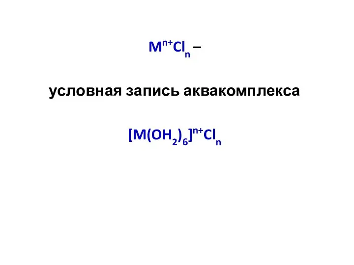 Mn+Cln – условная запись аквакомплекса [M(OH2)6]n+Cln