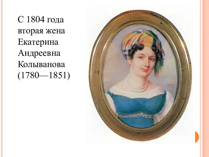 С 1804 года вторая жена Екатерина Андреевна Колыванова (1780—1851)