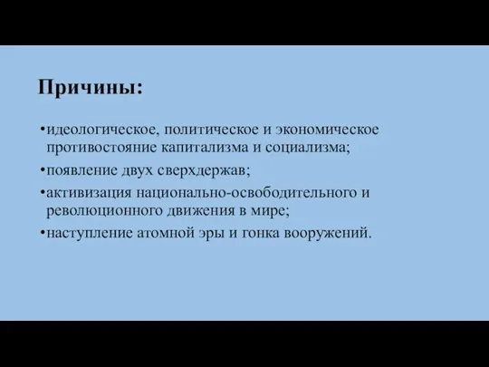 Причины: идеологическое, политическое и экономическое противостояние капитализма и социализма; появление двух