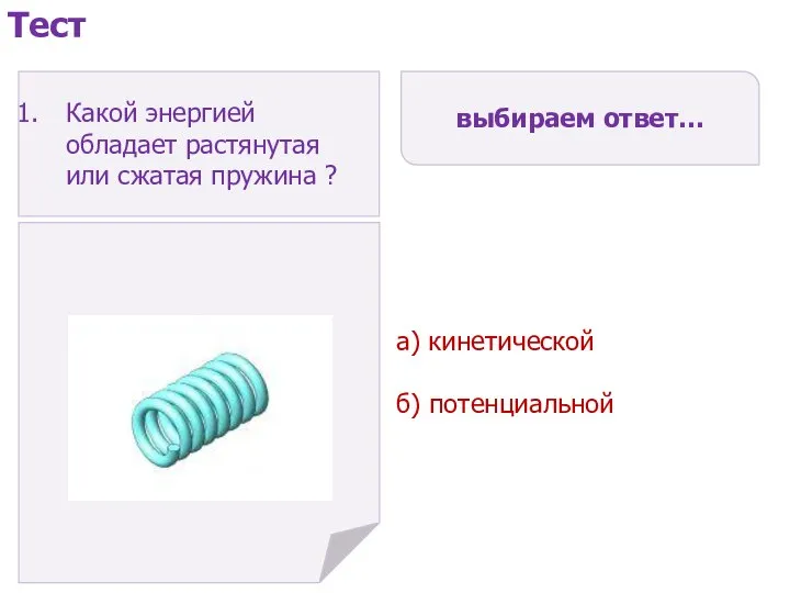 а) кинетической б) потенциальной выбираем ответ… Тест Какой энергией обладает растянутая или сжатая пружина ?