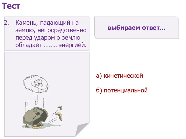 выбираем ответ… а) кинетической б) потенциальной Тест Камень, падающий на землю,