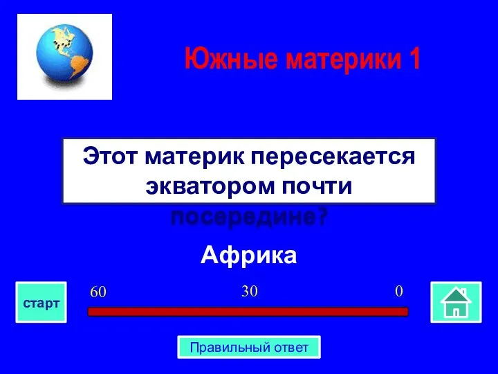 Африка Этот материк пересекается экватором почти посередине? Южные материки 1 0 30 60 старт Правильный ответ